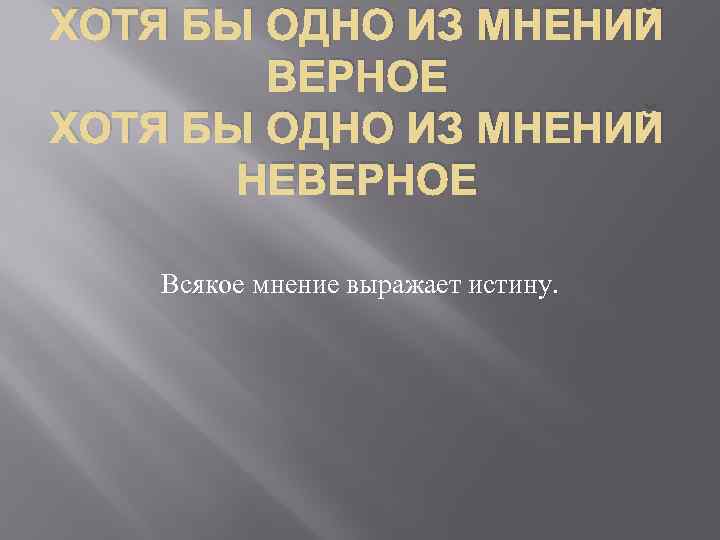 ХОТЯ БЫ ОДНО ИЗ МНЕНИЙ ВЕРНОЕ ХОТЯ БЫ ОДНО ИЗ МНЕНИЙ НЕВЕРНОЕ Всякое мнение