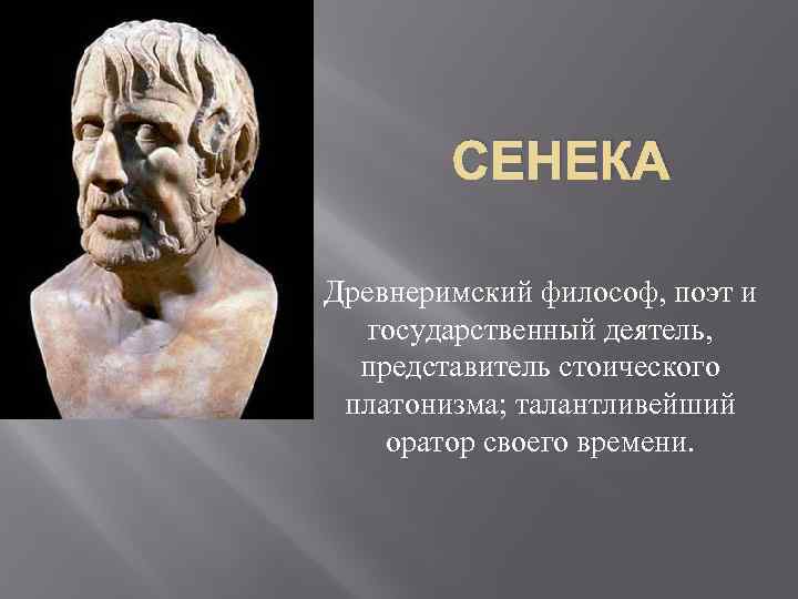 СЕНЕКА Древнеримский философ, поэт и государственный деятель, представитель стоического платонизма; талантливейший оратор своего времени.