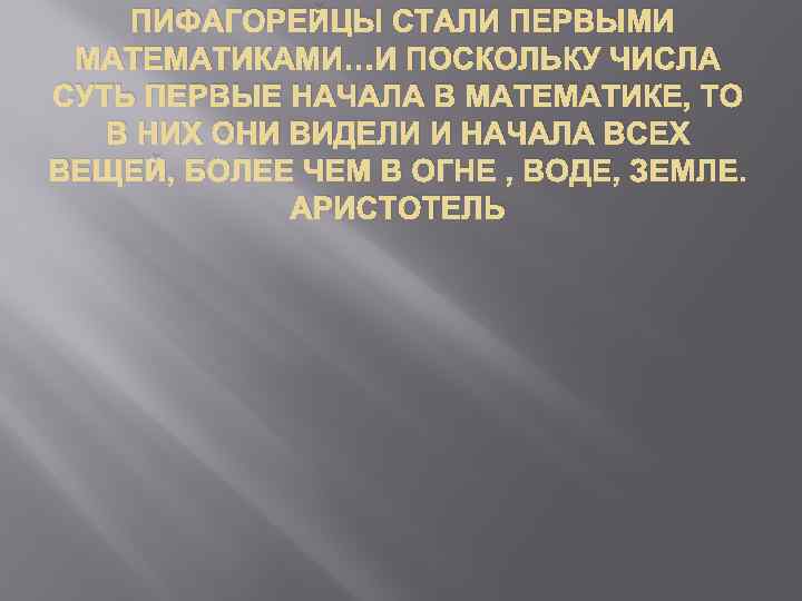 ПИФАГОРЕЙЦЫ СТАЛИ ПЕРВЫМИ МАТЕМАТИКАМИ…И ПОСКОЛЬКУ ЧИСЛА СУТЬ ПЕРВЫЕ НАЧАЛА В МАТЕМАТИКЕ, ТО В НИХ