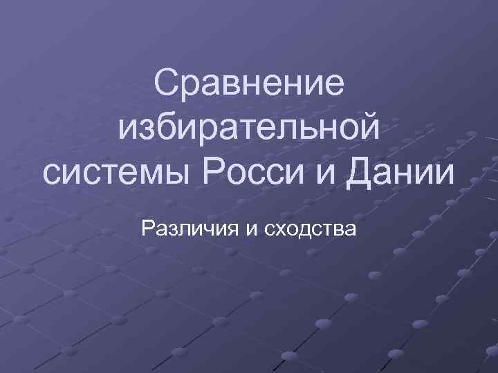 Сравнение избирательной системы Росси и Дании Различия и сходства 