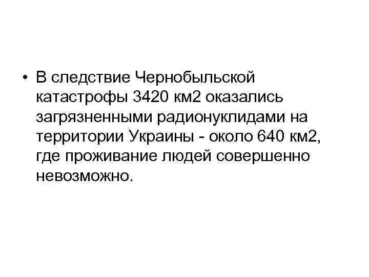  • В следствие Чернобыльской катастрофы 3420 км 2 оказались загрязненными радионуклидами на территории