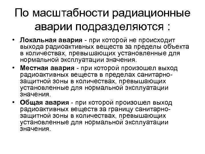 По масштабности радиационные аварии подразделяются : • Локальная авария - при которой не происходит