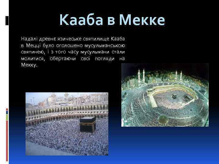 Кааба в Мекке Надалі древнє язичеське святилище Кааба в Мецці було оголошено мусульманською святинею,