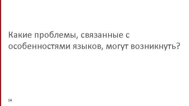 Какие проблемы, связанные с особенностями языков, могут возникнуть? 14 