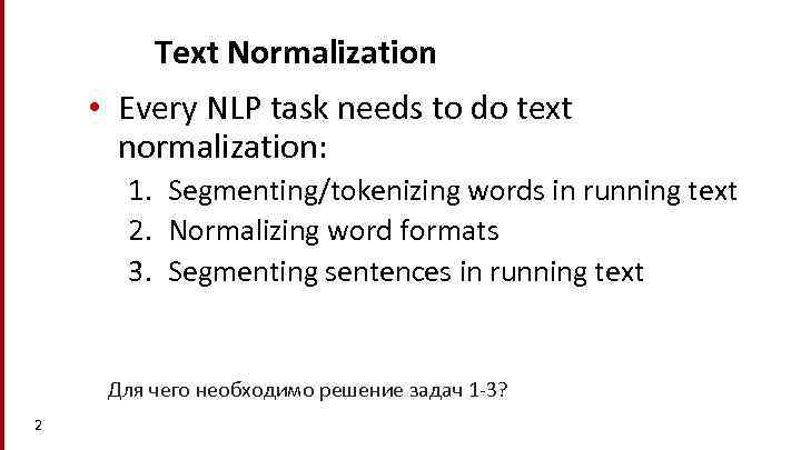 Text Normalization • Every NLP task needs to do text normalization: 1. Segmenting/tokenizing words