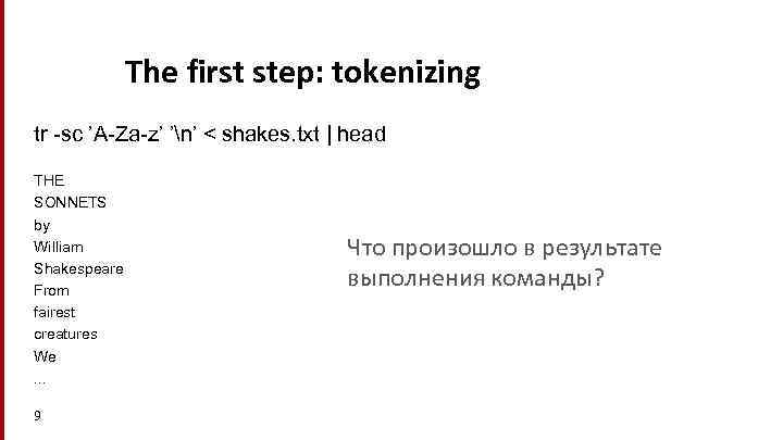 The first step: tokenizing tr -sc ’A-Za-z’ ’n’ < shakes. txt | head THE