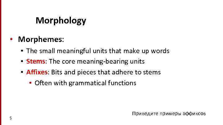 Morphology • Morphemes: • The small meaningful units that make up words • Stems: