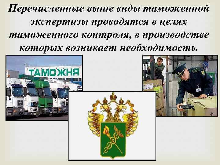 Перечисленные выше виды таможенной экспертизы проводятся в целях таможенного контроля, в производстве которых возникает