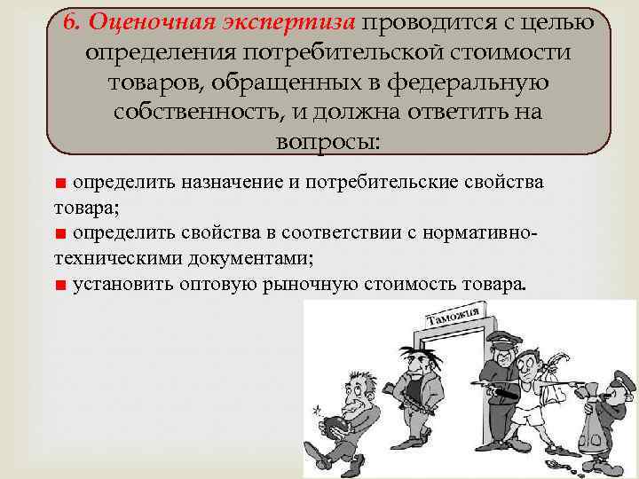 6. Оценочная экспертиза проводится с целью определения потребительской стоимости товаров, обращенных в федеральную собственность,