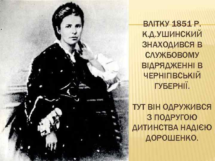 ВЛІТКУ 1851 Р. К. Д. УШИНСКИЙ ЗНАХОДИВСЯ В СЛУЖБОВОМУ ВІДРЯДЖЕННІ В ЧЕРНІГІВСЬКІЙ ГУБЕРНІЇ. ТУТ