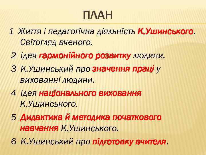 ПЛАН 1 Життя і педагогічна діяльність К. Ушинського. Світогляд вченого. 2 Ідея гармонійного розвитку