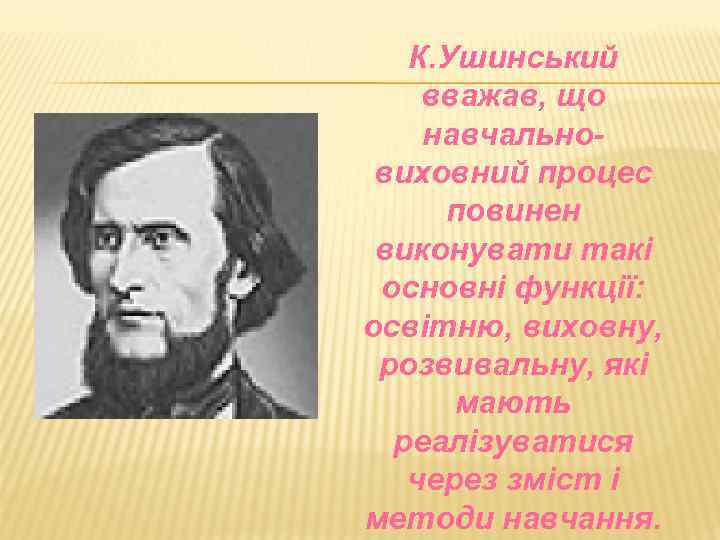 К. Ушинський вважав, що навчальновиховний процес повинен виконувати такі основні функції: освітню, виховну, розвивальну,