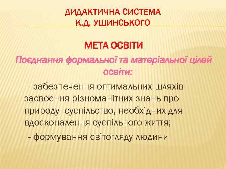 ДИДАКТИЧНА СИСТЕМА К. Д. УШИНСЬКОГО МЕТА ОСВІТИ Поєднання формальної та матеріальної цілей освіти: -