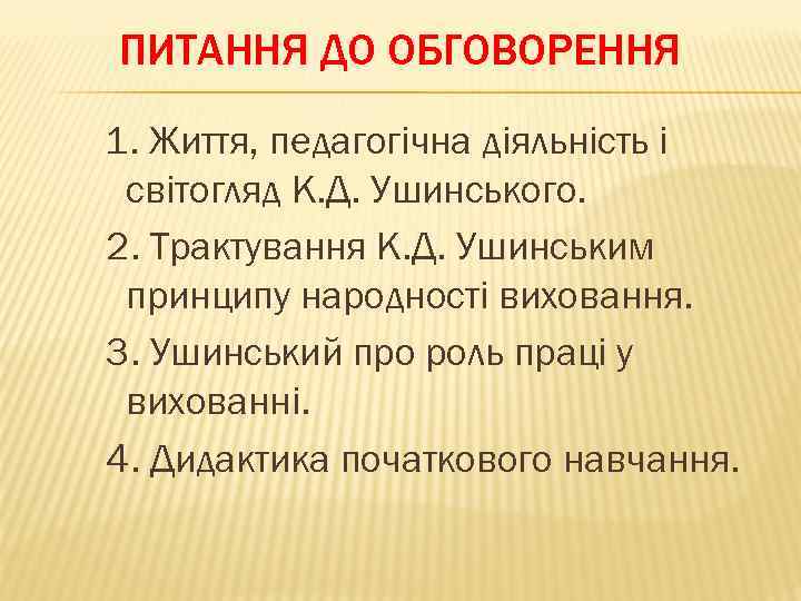 ПИТАННЯ ДО ОБГОВОРЕННЯ 1. Життя, педагогічна діяльність і світогляд К. Д. Ушинського. 2. Трактування