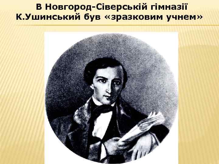 В Новгород-Сіверській гімназії К. Ушинський був «зразковим учнем» 