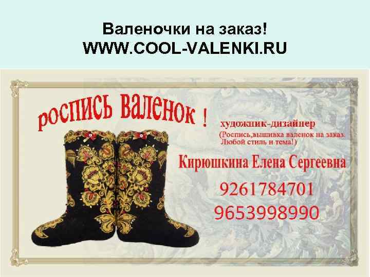 Валеночки на заказ! WWW. COOL-VALENKI. RU 