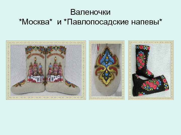 Валеночки *Москва* и *Павлопосадские напевы* 