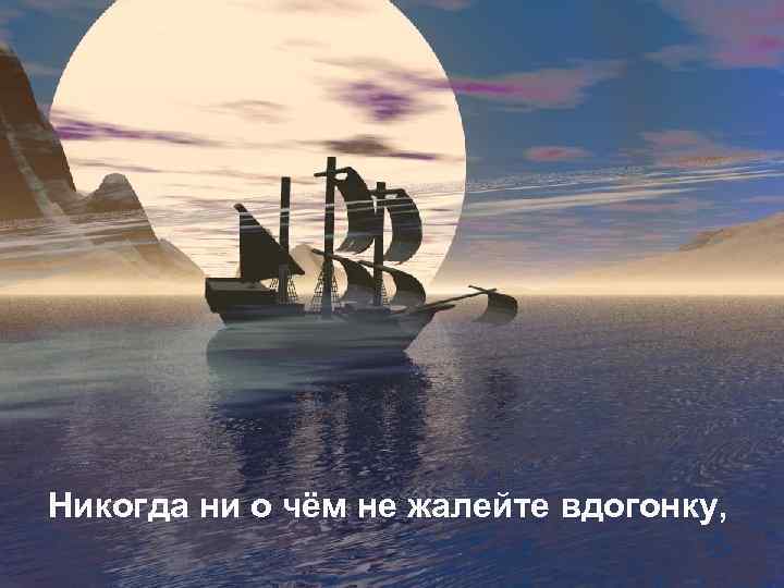 Никогда ни о чём не жалейте вдогонку, 