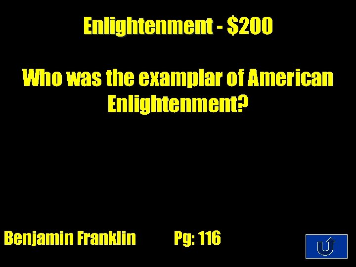 Enlightenment - $200 Who was the examplar of American Enlightenment? Benjamin Franklin Pg: 116