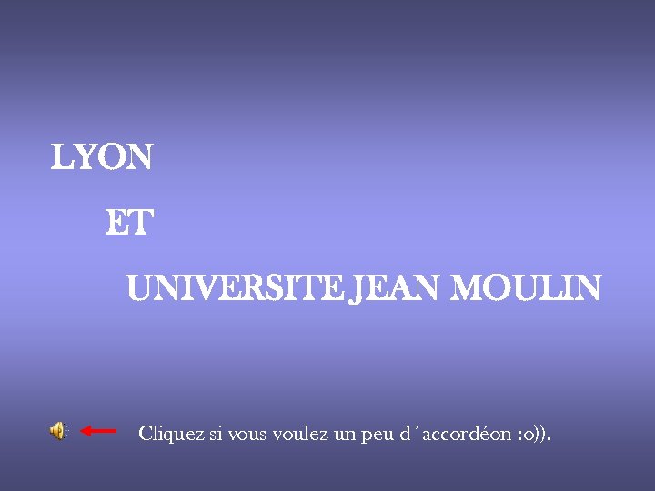 LYON ET UNIVERSITE JEAN MOULIN Cliquez si vous voulez un peu d´accordéon : o)).