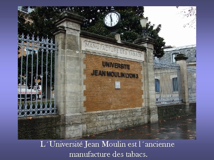 L´Université Jean Moulin est l´ancienne manufacture des tabacs. 