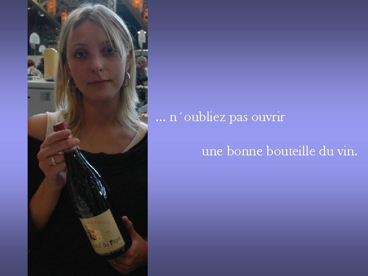 … n´oubliez pas ouvrir une bonne bouteille du vin. 