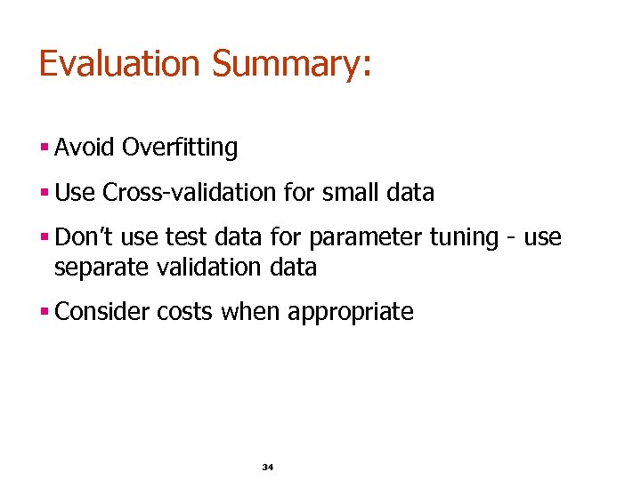 Evaluation Summary: § Avoid Overfitting § Use Cross-validation for small data § Don’t use