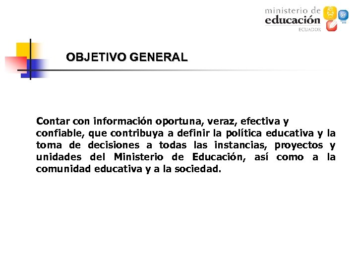 OBJETIVO GENERAL Contar con información oportuna, veraz, efectiva y confiable, que contribuya a definir