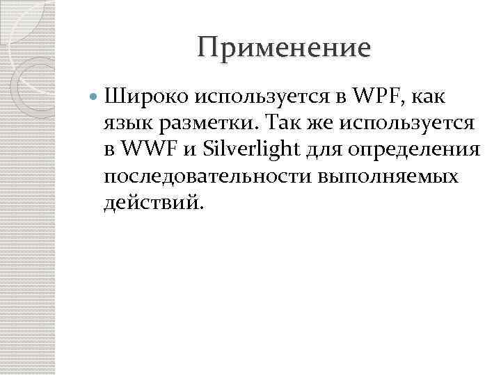 Применение Широко используется в WPF, как язык разметки. Так же используется в WWF и