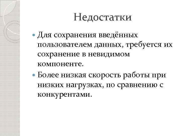 Недостатки Для сохранения введённых пользователем данных, требуется их сохранение в невидимом компоненте. Более низкая