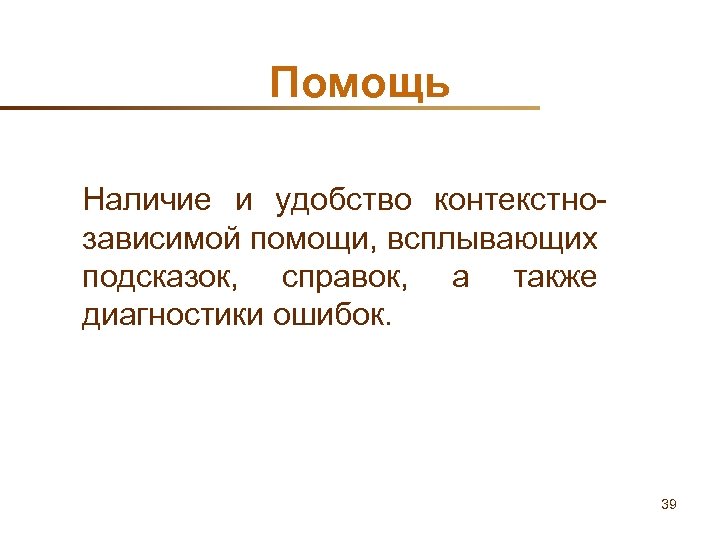Помощь Наличие и удобство контекстнозависимой помощи, всплывающих подсказок, справок, а также диагностики ошибок. 39
