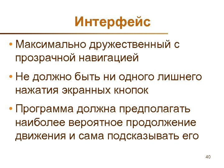 Интерфейс • Максимально дружественный с прозрачной навигацией • Не должно быть ни одного лишнего