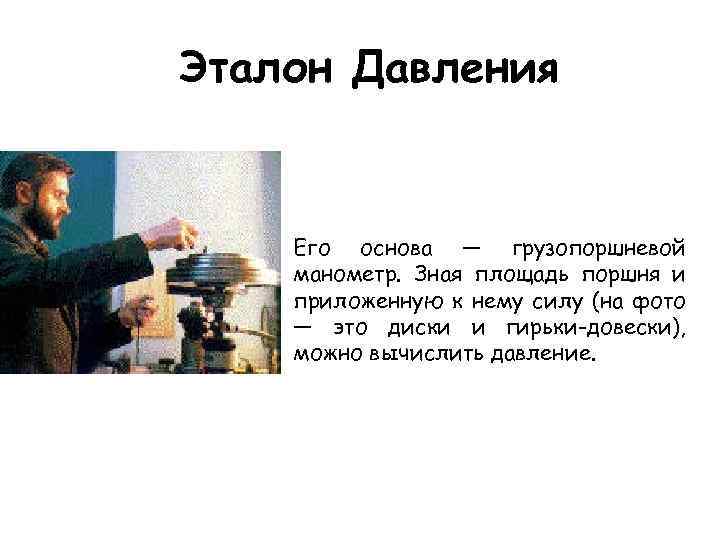 Эталон Давления Его основа — грузопоршневой манометр. Зная площадь поршня и приложенную к нему