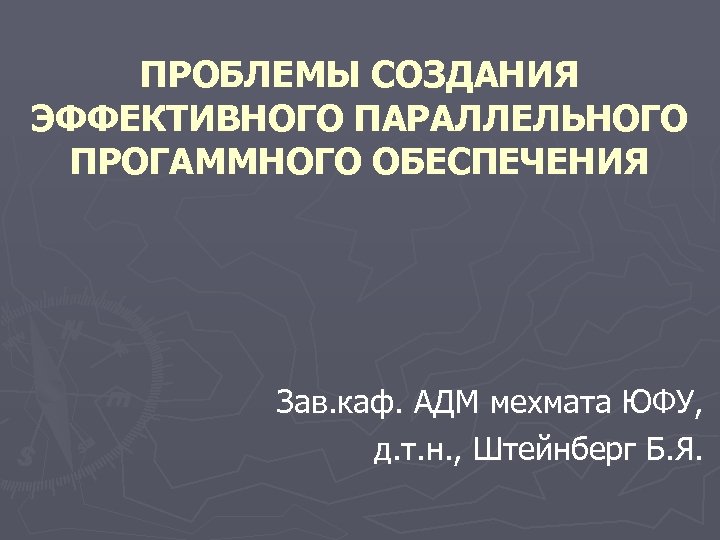 ПРОБЛЕМЫ СОЗДАНИЯ ЭФФЕКТИВНОГО ПАРАЛЛЕЛЬНОГО ПРОГАММНОГО ОБЕСПЕЧЕНИЯ Зав. каф. АДМ мехмата ЮФУ, д. т. н.