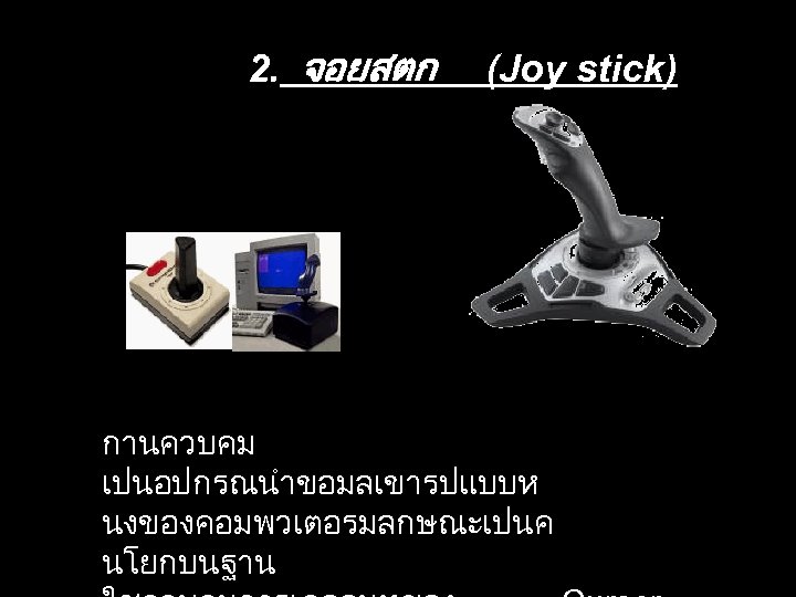 2. จอยสตก (Joy stick) กานควบคม เปนอปกรณนำขอมลเขารปแบบห นงของคอมพวเตอรมลกษณะเปนค นโยกบนฐาน 