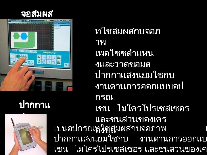 จอสมผส ทใชสมผสกบจอภ าพ เพอใชชตำแหน งและวาดขอมล ปากกาแสงนยมใชกบ งานดานการออกแบบอป กรณ ปากกาแ เชน ไมโครโปรเซสเซอร สง และชนสวนของเคร เปนอปกรณทใชสมผสกบจอภาพ