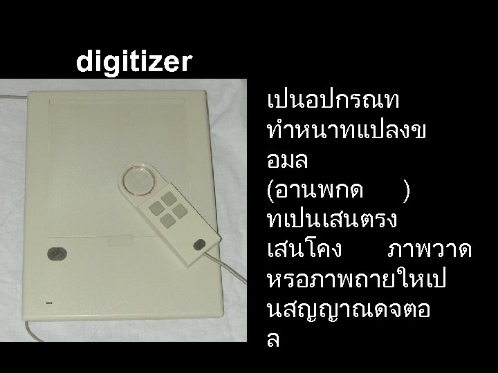 digitizer เปนอปกรณท ทำหนาทแปลงข อมล (อานพกด ) ทเปนเสนตรง เสนโคง ภาพวาด หรอภาพถายใหเป นสญญาณดจตอ ล 