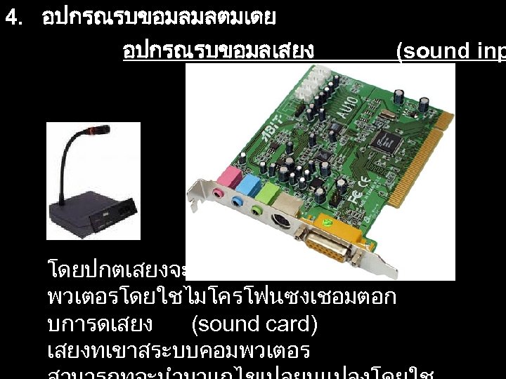 4. อปกรณรบขอมลมลตมเดย อปกรณรบขอมลเสยง (sound inp โดยปกตเสยงจะถกบนทกเขาสระบบคอม พวเตอรโดยใชไมโครโฟนซงเชอมตอก บการดเสยง (sound card) เสยงทเขาสระบบคอมพวเตอร 