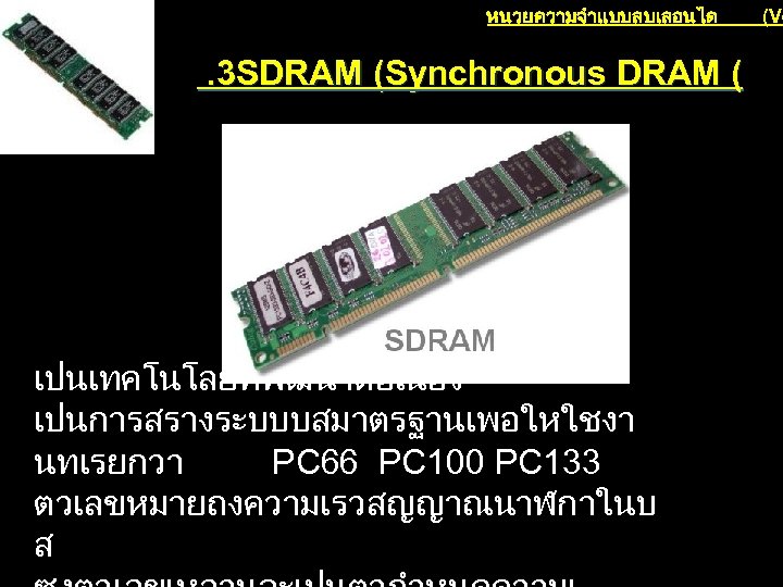 หนวยความจำแบบลบเลอนได . 3 SDRAM (Synchronous DRAM ( เปนเทคโนโลยทพฒนาตอเนอง เปนการสรางระบบบสมาตรฐานเพอใหใชงา นทเรยกวา PC 66 PC 100