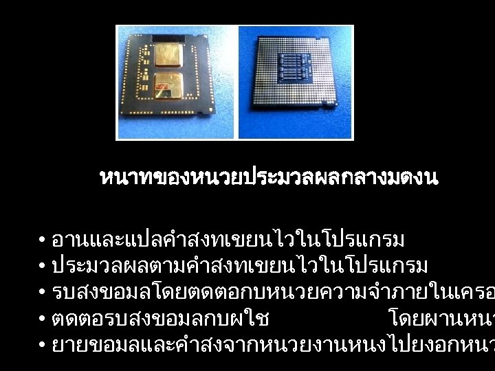 หนาทของหนวยประมวลผลกลางมดงน • อานและแปลคำสงทเขยนไวในโปรแกรม • ประมวลผลตามคำสงทเขยนไวในโปรแกรม • รบสงขอมลโดยตดตอกบหนวยความจำภายในเครอ • ตดตอรบสงขอมลกบผใช โดยผานหนว • ยายขอมลและคำสงจากหนวยงานหนงไปยงอกหนว 