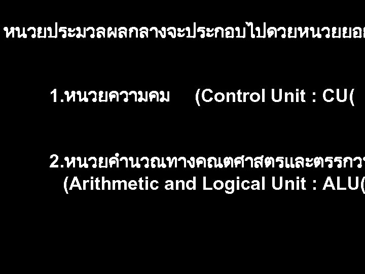 หนวยประมวลผลกลางจะประกอบไปดวยหนวยยอย 1. หนวยความคม (Control Unit : CU( 2. หนวยคำนวณทางคณตศาสตรและตรรกวท (Arithmetic and Logical Unit :