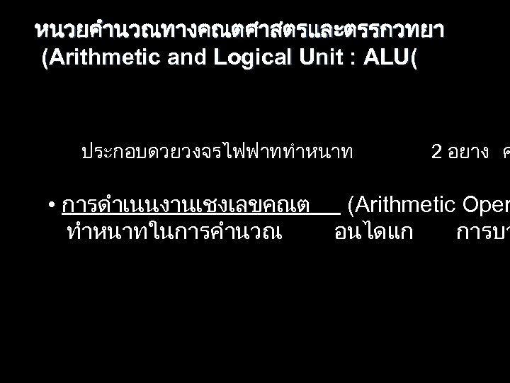หนวยคำนวณทางคณตศาสตรและตรรกวทยา (Arithmetic and Logical Unit : ALU( ประกอบดวยวงจรไฟฟาททำหนาท 2 อยาง ค • การดำเนนงานเชงเลขคณต (Arithmetic