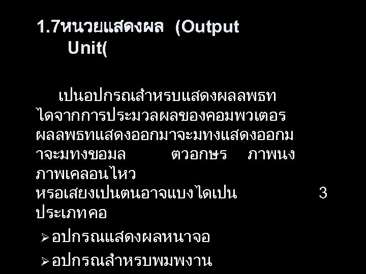  1. 7หนวยแสดงผล (Output Unit( เปนอปกรณสำหรบแสดงผลลพธท ไดจากการประมวลผลของคอมพวเตอร ผลลพธทแสดงออกมาจะมทงแสดงออกม าจะมทงขอมล ตวอกษร ภาพนง ภาพเคลอนไหว หรอเสยงเปนตนอาจแบงไดเปน 3