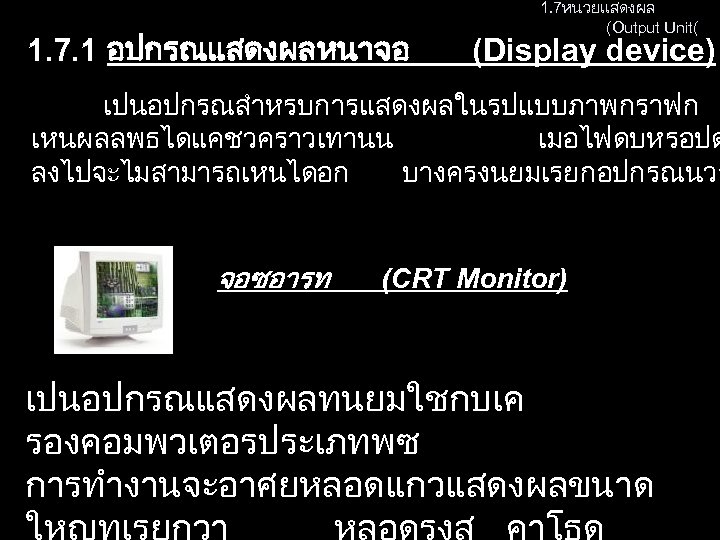 1. 7. 1 อปกรณแสดงผลหนาจอ 1. 7หนวยแสดงผล (Output Unit( (Display device) เปนอปกรณสำหรบการแสดงผลในรปแบบภาพกราฟก เหนผลลพธไดแคชวคราวเทานน เมอไฟดบหรอปด ลงไปจะไมสามารถเหนไดอก