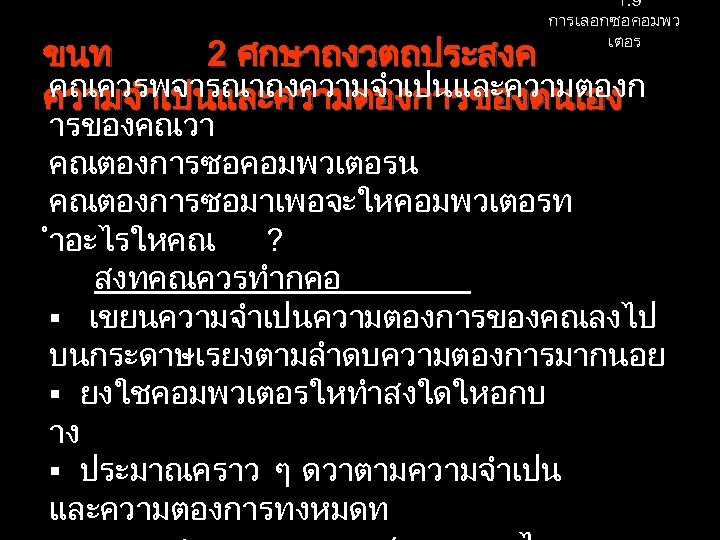 1. 9 การเลอกซอคอมพว เตอร ขนท 2 ศกษาถงวตถประสงค คณควรพจารณาถงความจำเปนและความตองการของตนเอง ารของคณวา คณตองการซอคอมพวเตอรน คณตองการซอมาเพอจะใหคอมพวเตอรท ำอะไรใหคณ ? สงทคณควรทำกคอ