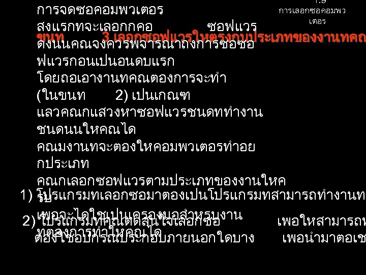 1. 9 การเลอกซอคอมพว เตอร การจดซอคอมพวเตอร สงแรกทจะเลอกกคอ ซอฟแวร ขนท 3 เลอกซอฟแวรใหตรงกบประเภทของงานทคณ ดงนนคณจงควรพจารณาถงการซอซอ ฟแวรกอนเปนอนดบแรก โดยถอเอางานทคณตองการจะทำ (ในขนท