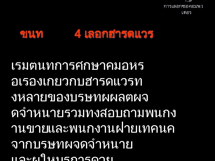 1. 9 การเลอกซอคอมพว เตอร ขนท 4 เลอกฮารดแวร เรมตนทการศกษาคมอหร อเรองเกยวกบฮารดแวรท งหลายของบรษทผผลตผจ ดจำหนายรวมทงสอบถามพนกง านขาย และพนกงานฝายเทคนค จากบรษทผจดจำหนาย