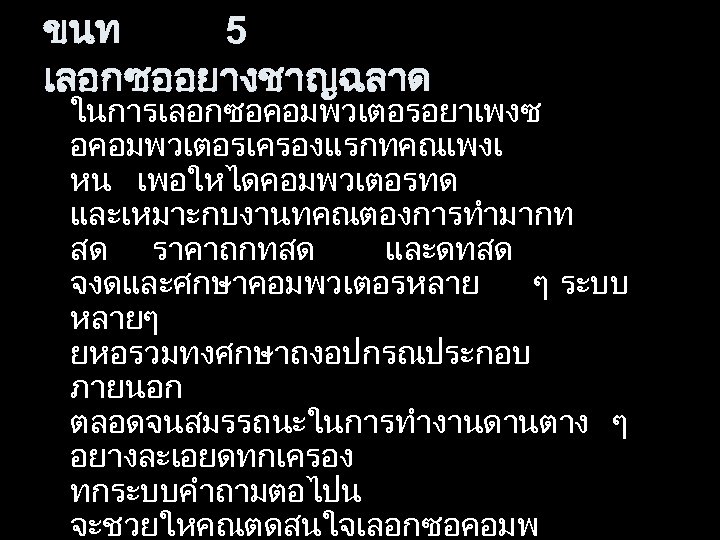 ขนท 5 เลอกซออยางชาญฉลาด ในการเลอกซอคอมพวเตอรอยาเพงซ อคอมพวเตอรเครองแรกทคณเพงเ หน เพอใหไดคอมพวเตอรทด และเหมาะกบงานทคณตองการทำมากท สด ราคาถกทสด และดทสด จงดและศกษาคอมพวเตอรหลาย ๆ ระบบ