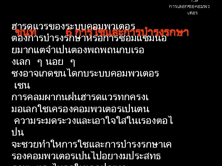 1. 9 การเลอกซอคอมพว เตอร ฮารดแวรของระบบคอมพวเตอร ขนท 6 การใชและการบำรงรกษา ตองการบำรงรกษาหรอการซอมแซมนอ ยมากแตจำเปนตองพถพถนกบเรอ งเลก ๆ นอย ๆ