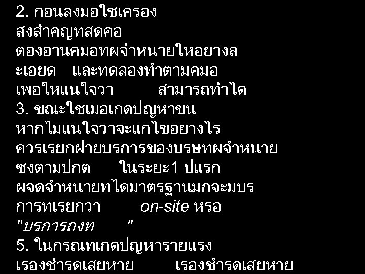 2. กอนลงมอใชเครอง สงสำคญทสดคอ ตองอานคมอทผจำหนายใหอยางล ะเอยด และทดลองทำตามคมอ เพอใหแนใจวา สามารถทำได 3. ขณะใชเมอเกดปญหาขน หากไมแนใจวาจะแกไขอยางไร ควรเรยกฝายบรการของบรษทผจำหนาย ซงตามปกต ในระยะ